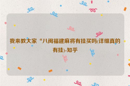 我来教大家“八闽福建麻将有挂买吗(详细真的有挂)-知乎