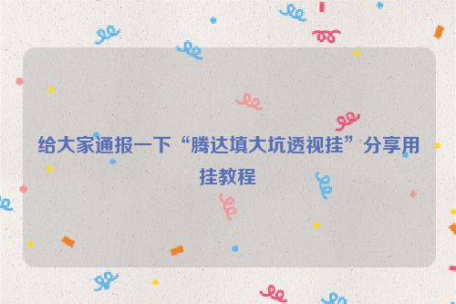 给大家通报一下“腾达填大坑透视挂”分享用挂教程