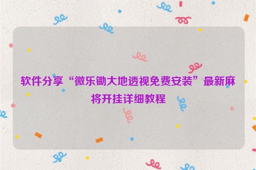 软件分享“微乐锄大地透视免费安装”最新麻将开挂详细教程