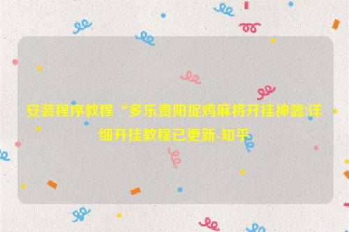 安装程序教程“多乐贵阳捉鸡麻将开挂神器!详细开挂教程已更新-知乎