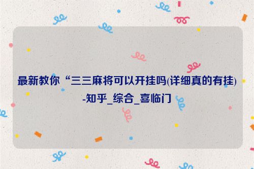 最新教你“三三麻将可以开挂吗(详细真的有挂)-知乎_综合_喜临门