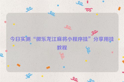 今日实测“微乐龙江麻将小程序挂”分享用挂教程