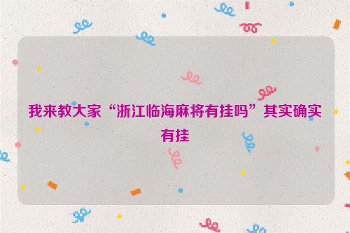 我来教大家“浙江临海麻将有挂吗”其实确实有挂