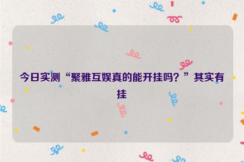 今日实测“聚雅互娱真的能开挂吗？”其实有挂