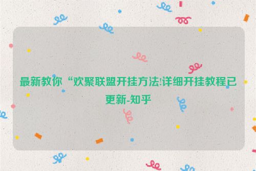 最新教你“欢聚联盟开挂方法!详细开挂教程已更新-知乎