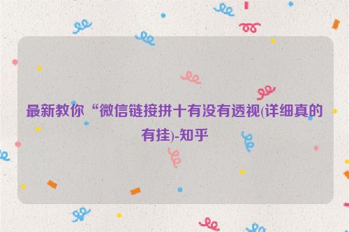 最新教你“微信链接拼十有没有透视(详细真的有挂)-知乎