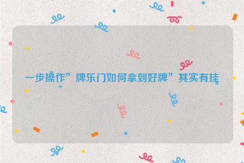 一步操作”牌乐门如何拿到好牌”其实有挂