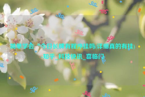 简单学会“今日长牌有程序挂吗(详细真的有挂)-知乎_科技快讯_喜临门