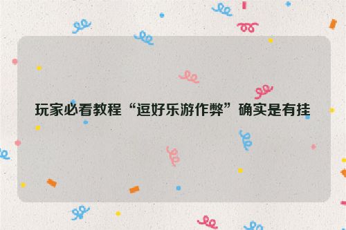 玩家必看教程“逗好乐游作弊”确实是有挂