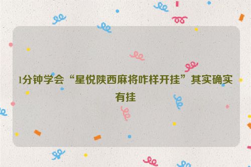 1分钟学会“星悦陕西麻将咋样开挂”其实确实有挂