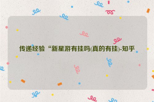 传递经验“新星游有挂吗(真的有挂)-知乎