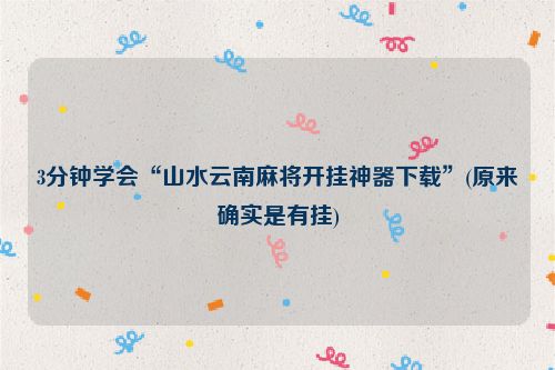 3分钟学会“山水云南麻将开挂神器下载”(原来确实是有挂)