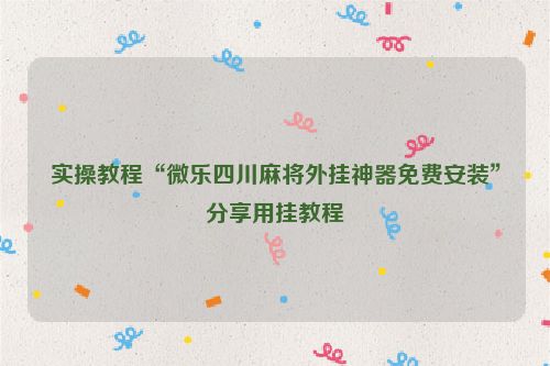 实操教程“微乐四川麻将外挂神器免费安装”分享用挂教程