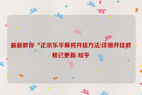 最新教你“正宗乐平麻将开挂方法!详细开挂教程已更新-知乎