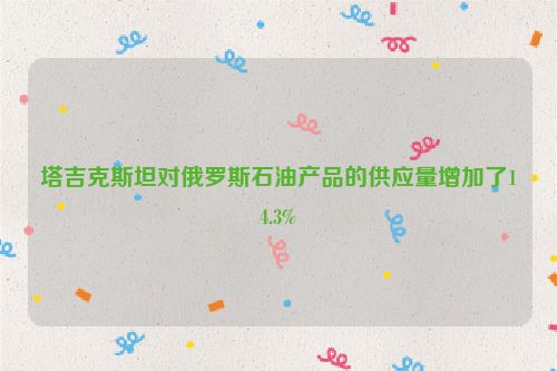 塔吉克斯坦对俄罗斯石油产品的供应量增加了14.3%