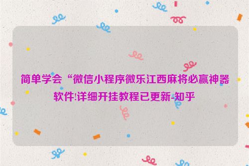简单学会“微信小程序微乐江西麻将必赢神器软件!详细开挂教程已更新-知乎