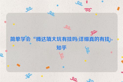 简单学会“腾达填大坑有挂吗(详细真的有挂)-知乎