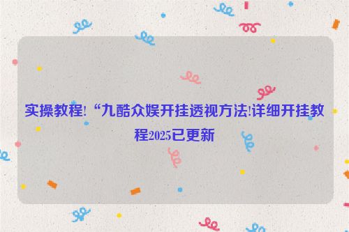实操教程!“九酷众娱开挂透视方法!详细开挂教程2025已更新