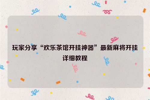 玩家分享“欢乐茶馆开挂神器”最新麻将开挂详细教程