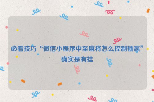 必看技巧“微信小程序中至麻将怎么控制输赢”确实是有挂