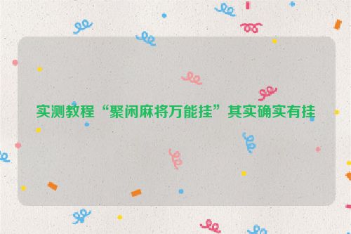 实测教程“聚闲麻将万能挂”其实确实有挂