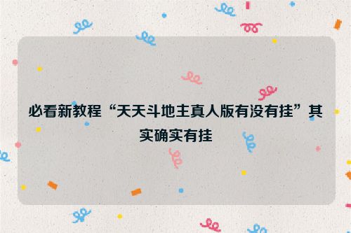 必看新教程“天天斗地主真人版有没有挂”其实确实有挂