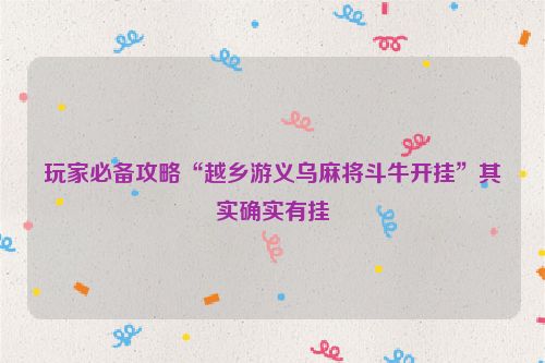 玩家必备攻略“越乡游义乌麻将斗牛开挂”其实确实有挂