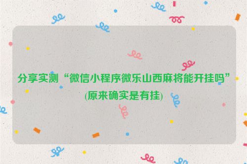 分享实测“微信小程序微乐山西麻将能开挂吗”(原来确实是有挂)