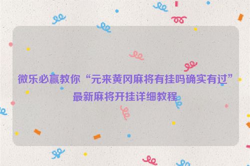 微乐必赢教你“元来黄冈麻将有挂吗确实有过”最新麻将开挂详细教程