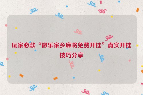 玩家必款“微乐家乡麻将免费开挂”真实开挂技巧分享