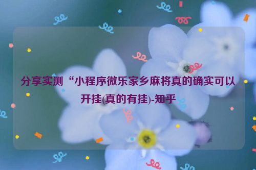 分享实测“小程序微乐家乡麻将真的确实可以开挂(真的有挂)-知乎