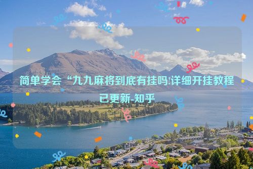 简单学会“九九麻将到底有挂吗!详细开挂教程已更新-知乎