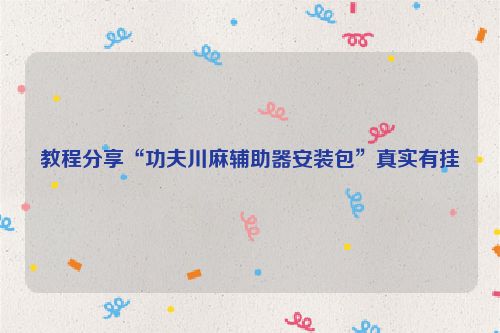 教程分享“功夫川麻辅助器安装包”真实有挂