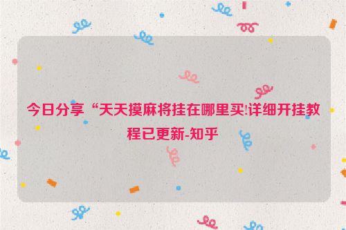 今日分享“天天摸麻将挂在哪里买!详细开挂教程已更新-知乎