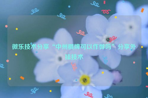微乐技术分享“中州棋牌可以作弊吗”分享外挂技术
