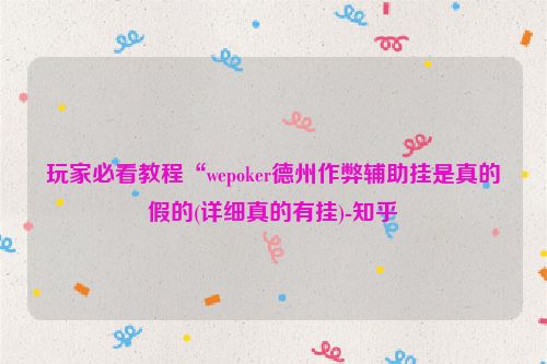 玩家必看教程“wepoker德州作弊辅助挂是真的假的(详细真的有挂)-知乎