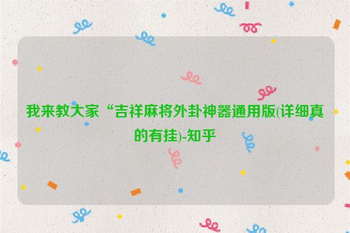 我来教大家“吉祥麻将外卦神器通用版(详细真的有挂)-知乎