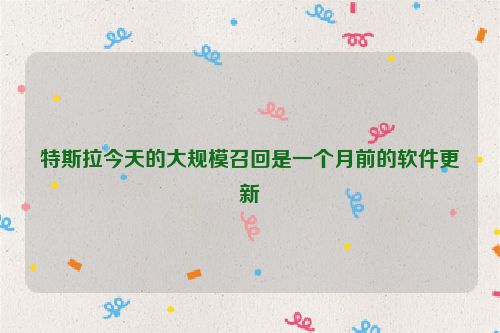 特斯拉今天的大规模召回是一个月前的软件更新