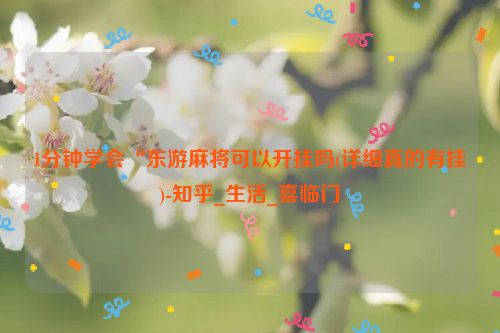 1分钟学会“东游麻将可以开挂吗(详细真的有挂)-知乎_生活_喜临门