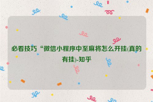 必看技巧“微信小程序中至麻将怎么开挂(真的有挂)-知乎