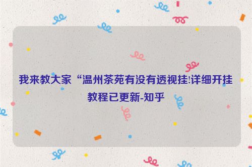 我来教大家“温州茶苑有没有透视挂!详细开挂教程已更新-知乎