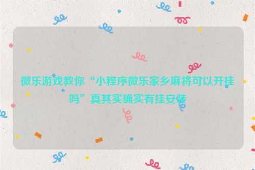 微乐游戏教你“小程序微乐家乡麻将可以开挂吗”真其实确实有挂安装