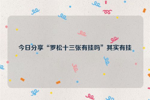 今日分享“罗松十三张有挂吗”其实有挂