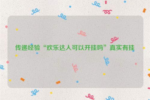 传递经验“欢乐达人可以开挂吗”真实有挂