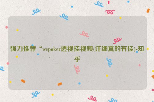 强力推荐“wepoker透视挂视频(详细真的有挂)-知乎