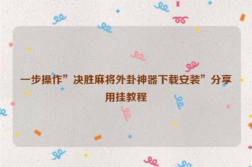 一步操作”决胜麻将外卦神器下载安装”分享用挂教程