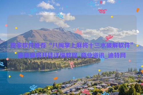 独家软件推荐“八闽掌上麻将十三水破解软件”最新麻将开挂详细教程_商业资讯_迪特网