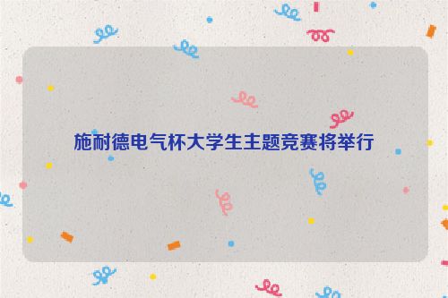 施耐德电气杯大学生主题竞赛将举行