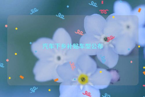 汽车下乡补贴车型公布