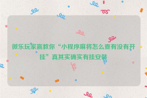 微乐玩家赢教你“小程序麻将怎么查有没有开挂”真其实确实有挂安装